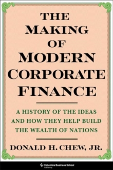 The Making of Modern Corporate Finance : A History of the Ideas and How They Help Build the Wealth of Nations