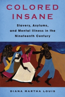 Colored Insane : Slavery, Asylums, and Mental Illness in the Nineteenth Century