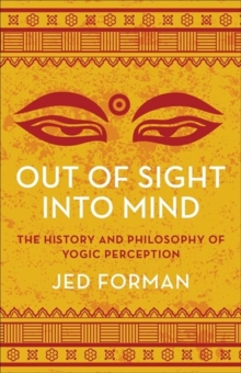 Out of Sight, Into Mind : The History and Philosophy of Yogic Perception