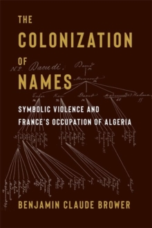 The Colonization of Names : Symbolic Violence and Frances Occupation of Algeria