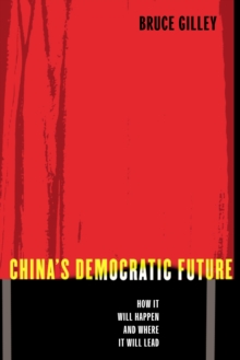 China's Democratic Future : How It Will Happen and Where It Will Lead