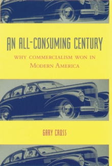 An All-Consuming Century : Why Commercialism Won in Modern America