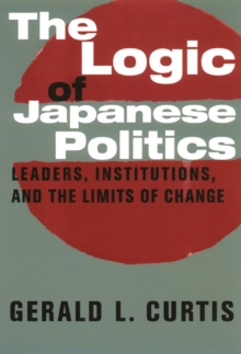 The Logic of Japanese Politics : Leaders, Institutions, and the Limits of Change