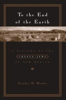 To the End of the Earth : A History of the Crypto-Jews of New Mexico