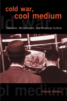 Cold War, Cool Medium : Television, McCarthyism, and American Culture