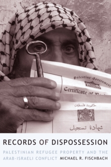 Records of Dispossession : Palestinian Refugee Property and the Arab-Israeli Conflict