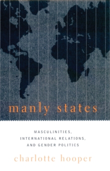 Manly States : Masculinities, International Relations, and Gender Politics