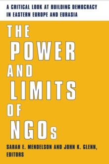 The Power and Limits of NGOs : A Critical Look at Building Democracy in Eastern Europe and Eurasia