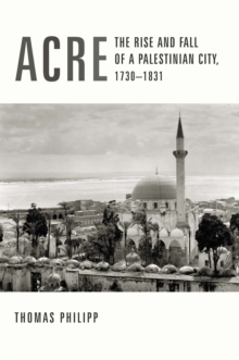 Acre : The Rise and Fall of a Palestinian City, 1730-1831