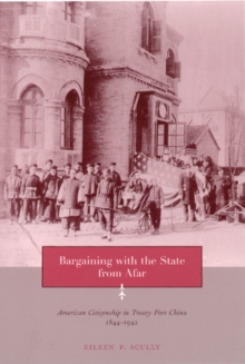 Bargaining with the State from Afar : American Citizenship in Treaty Port China, 1844-1942