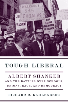 Tough Liberal : Albert Shanker and the Battles Over Schools, Unions, Race, and Democracy