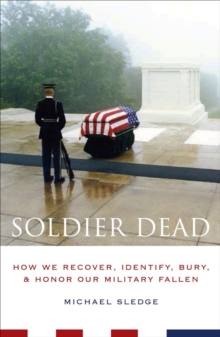 Soldier Dead : How We Recover, Identify, Bury, and Honor Our Military Fallen