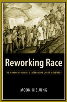 Reworking Race : The Making of Hawaii's Interracial Labor Movement