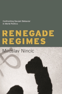 Renegade Regimes : Confronting Deviant Behavior in World Politics