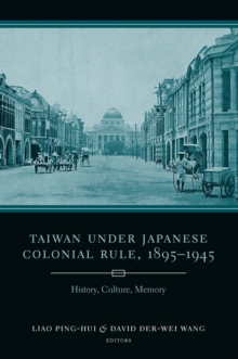 Taiwan Under Japanese Colonial Rule, 1895-1945 : History, Culture, Memory