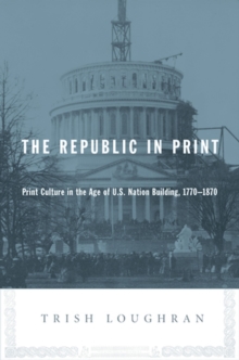 The Republic in Print : Print Culture in the Age of U.S. Nation Building, 1770-1870