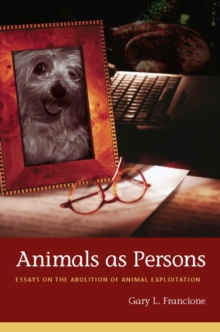 Animals as Persons : Essays on the Abolition of Animal Exploitation