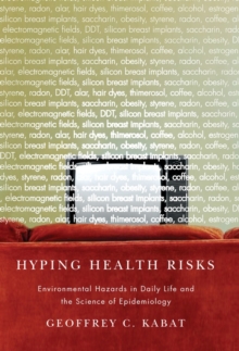 Hyping Health Risks : Environmental Hazards in Daily Life and the Science of Epidemiology