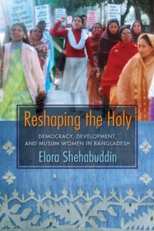 Reshaping the Holy : Democracy, Development, and Muslim Women in Bangladesh