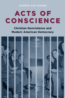 Acts of Conscience : Christian Nonviolence and Modern American Democracy