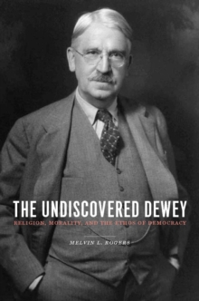 The Undiscovered Dewey : Religion, Morality, and the Ethos of Democracy