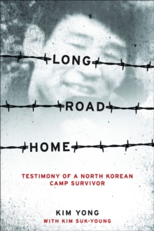 Long Road Home : Testimony of a North Korean Camp Survivor