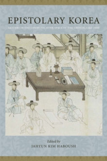 Epistolary Korea : Letters in the Communicative Space of the Choson, 1392-1910