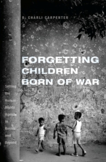 Forgetting Children Born of War : Setting the Human Rights Agenda in Bosnia and Beyond