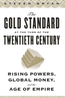 The Gold Standard at the Turn of the Twentieth Century : Rising Powers, Global Money, and the Age of Empire