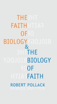 The Faith of Biology and the Biology of Faith : Order, Meaning, and Free Will in Modern Medical Science