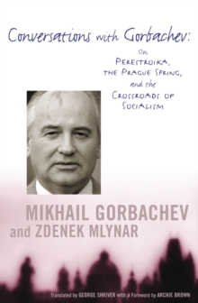 Conversations with Gorbachev : On Perestroika, the Prague Spring, and the Crossroads of Socialism