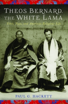 Theos Bernard, the White Lama : Tibet, Yoga, and American Religious Life