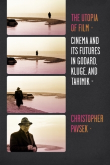 The Utopia of Film : Cinema and Its Futures in Godard, Kluge, and Tahimik