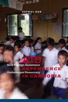 Aid Dependence in Cambodia : How Foreign Assistance Undermines Democracy