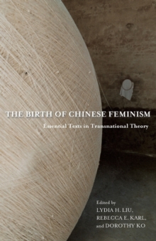 The Birth of Chinese Feminism : Essential Texts in Transnational Theory