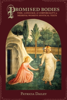 Promised Bodies : Time, Language, and Corporeality in Medieval Women's Mystical Texts