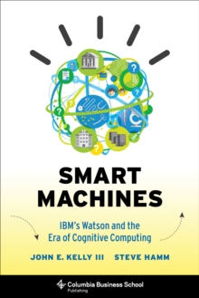 Smart Machines : IBM's Watson and the Era of Cognitive Computing