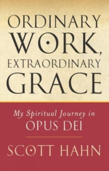 Ordinary Work, Extraordinary Grace : My Spiritual Journey In Opus Dei