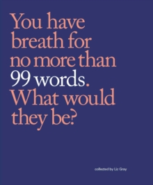 99 Words : You have breath for no more than 99 words. What would they be?, Paperback / softback Book 99 Words : You have breath for no more than 99 words. What would they be?, Paperback / softback Book