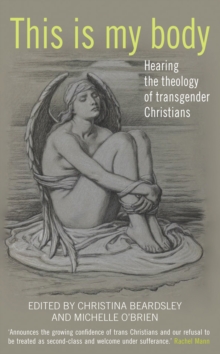 This Is My Body : Hearing the Theology of Transgender Christians