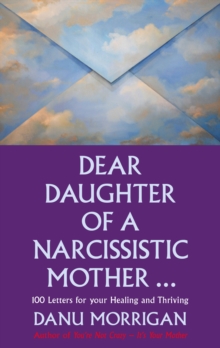 Dear Daughter Of A Narcissistic Mother : 100 Letters For Your Healing And Thriving