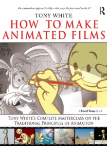 How to Make Animated Films : Tony White's Complete Masterclass on the Traditional Principals of Animation