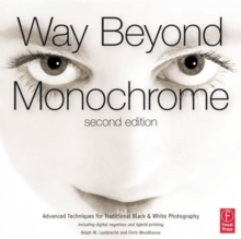 Way Beyond Monochrome 2e : Advanced Techniques for Traditional Black & White Photography including digital negatives and hybrid printing