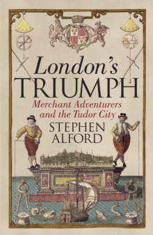 London's Triumph : Merchant Adventurers and the Tudor City, Hardback Book London's Triumph : Merchant Adventurers and the Tudor City, Hardback Book