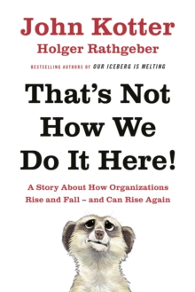 That's Not How We Do It Here! : A Story About How Organizations Rise, Fall - and Can Rise Again