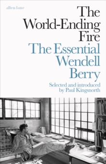 The World-Ending Fire : The Essential Wendell Berry, Hardback Book The World-Ending Fire : The Essential Wendell Berry, Hardback Book