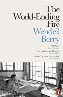 The World-Ending Fire : The Essential Wendell Berry