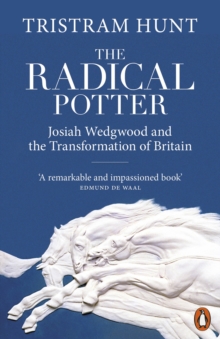 The Radical Potter : Josiah Wedgwood and the Transformation of Britain