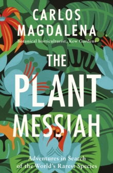 The Plant Messiah : Adventures in Search of the World's Rarest Species, Hardback Book The Plant Messiah : Adventures in Search of the World's Rarest Species, Hardback Book