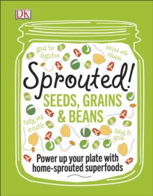 Sprouted! : Seeds, Grains and Beans - Power Up your Plate with Home-Sprouted Superfoods